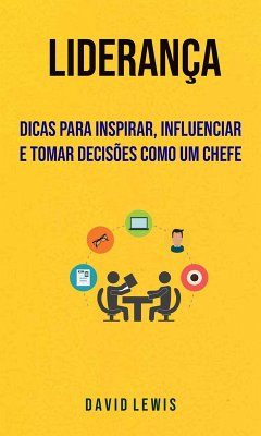 Liderança - Dicas Para Inspirar, Influenciar E Tomar Decisões Como Um Chefe (eBook, ePUB) - Lewis, David