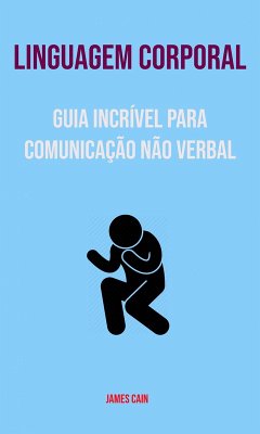 Linguagem Corporal : Guia Incrível Para Comunicação Não Verbal (eBook, ePUB) - Cain, James