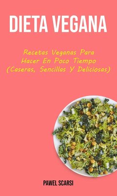 Cover Dieta Vegana : Recetas Veganas Para Hacer En Poco Tiempo (Caseras, Sencillas Y Deliciosas) (eBook, ePUB)