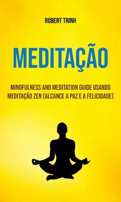 Cover Meditação : Mindfulness And Meditation Guide Usando Meditação Zen (Alcance A Paz E A Felicidade) (eBook, ePUB)