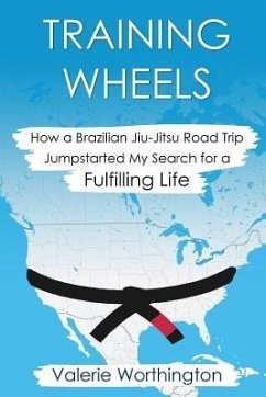 Training Wheels: How a Brazilian Jiu-Jitsu Road Trip Jump-Started My Search for a Fulfilling Life - Worthington, Valerie