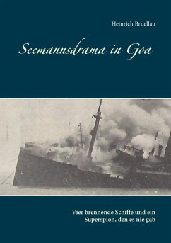 Seemannsdrama in Goa - Vier brennende Schiffe und ein Superspion, den es nie gab - Bruellau, Heinrich