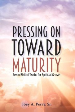 Pressing on Toward Maturity: Seven Biblical Truths for Spiritual Growth Volume 1 - Perry, Joey A.