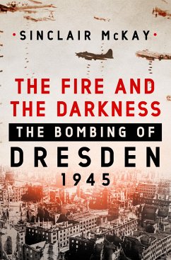 The Fire and the Darkness: The Bombing of Dresden, 1945 - McKay, Sinclair