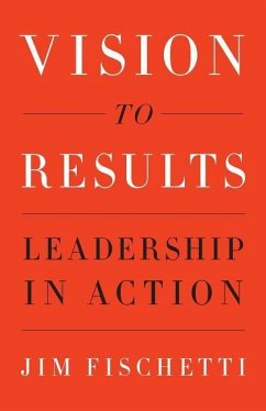 Vision to Results: Leadership in Action - Fischetti, Jim