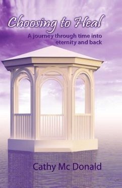 Choosing to Heal: A Journey through Time into Eternity and Back - MC Donald, Cathy