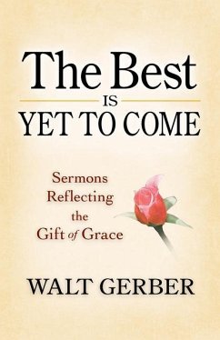 The Best Is Yet to Come: Sermons Reflecting the Gift of Grace - Gerber, Walt