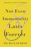 Not Even Immortality Lasts Forever: Mostly True Stories