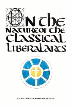 On the Nature of the Classical Liberal Arts: Volume 1 - Ruckdeschel, Christopher