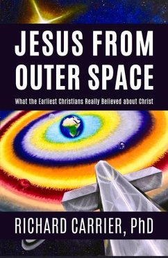 Jesus from Outer Space: What the Earliest Christians Really Believed about Christ - Carrier, Richard