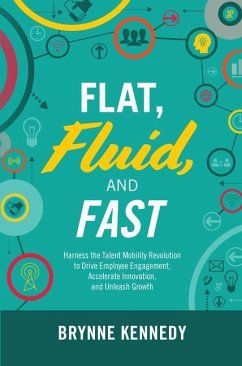 Flat, Fluid, and Fast: Harness the Talent Mobility Revolution to Drive Employee Engagement, Accelerate Innovation, and Unleash Growth - Kennedy, Brynne