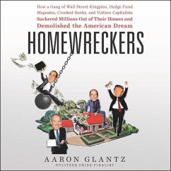 Homewreckers: How a Gang of Wall Street Kingpins, Hedge Fund Magnates, Crooked Banks, and Vulture Capitalists Suckered Millions Out - Glantz, Aaron