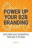 Power Up Your B2B Branding: And Make Your Competitors Hate You in 35 Days Volume 1