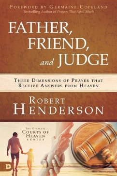 Father, Friend, and Judge: Three Dimensions of Prayer That Receive Answers from Heaven - Henderson, Robert