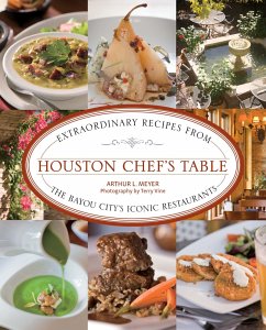 Houston Chef's Table: Extraordinary Recipes from the Bayou City's Iconic Restaurants - Meyer, Arthur