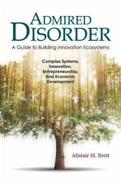 Admired Disorder: A Guide to Building Innovation Ecosystems: Complex Systems, Innovation, Entrepreneurship, and Economic Development Volume 1 - Brett, Alistair M.