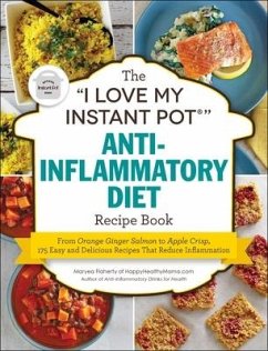 The I Love My Instant Pot(r) Anti-Inflammatory Diet Recipe Book: From Orange Ginger Salmon to Apple Crisp, 175 Easy and Delicious Recipes That Reduce - Flaherty, Maryea