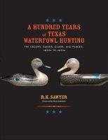 A Hundred Years of Texas Waterfowl Hunting - Sawyer, R K