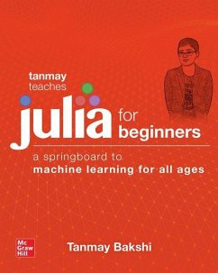 Tanmay Teaches Julia for Beginners: A Springboard to Machine Learning for All Ages - Bakshi, Tanmay