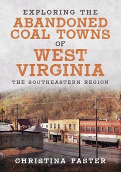 Exploring the Abandoned Coal Towns of West Virginia: The Southeastern Region - Paster, Christina
