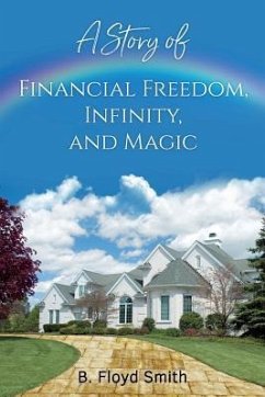 My Story Of Financial Freedom, Infinity, And Magic: Written for the masses to achieve abundance and financial freedom - Smith, Bill Floyd