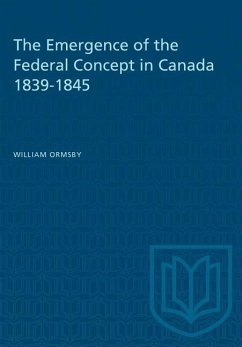 The Emergence of the Federal Concept in Canada 1839-1845 - Ormsby, William