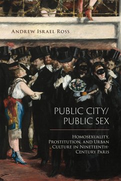 Public City/Public Sex: Homosexuality, Prostitution, and Urban Culture in Nineteenth-Century Paris - Ross, Andrew Israel