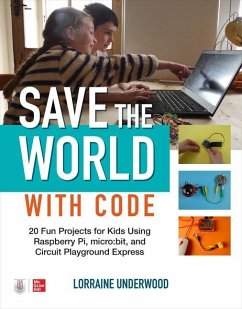 Save the World with Code: 20 Fun Projects for All Ages Using Raspberry Pi, Micro: Bit, and Circuit Playground Express - Underwood, Lorraine