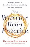 The Warrior Heart Practice: A Simple Process to Transform Confusion Into Clarity and Pain Into Peace (a Warrior Goddess Book)