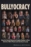 Bullyocracy: How the Social Hierarchy Enables Bullies to Rule Schools, Work Places, and Society at Large