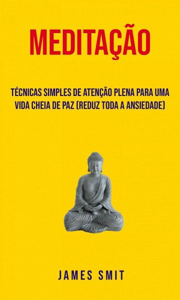 Meditação : Técnicas Simples De Atenção Plena Para Uma Vida Cheia De Paz (Reduz Toda A Ansiedade) (eBook, ePUB)