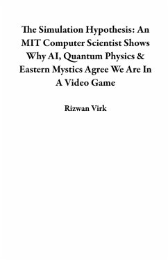 The Simulation Hypothesis: An MIT Computer Scientist Shows Why AI, Quantum Physics & Eastern Mystics Agree We Are In A Video Game (eBook, ePUB) - Virk, Rizwan
