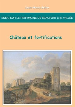 Essai sur le patrimoine de Beaufort et la Vallée : château et fortifications - Schio, Jean-Marie