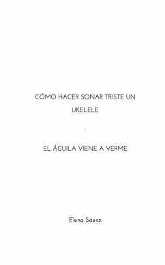 Cómo hacer sonar triste un ukelele-El águila viene a verme - Sáenz, Elena