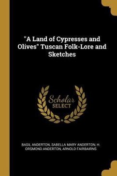 &quote;A Land of Cypresses and Olives&quote; Tuscan Folk-Lore and Sketches