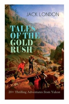 TALES OF THE GOLD RUSH - 20+ Thrilling Adventures from Yukon: The Call of the Wild, White Fang, Burning Daylight, Son of the Wolf & The God of His Fat - London, Jack