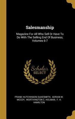 Salesmanship: Magazine For All Who Sell Or Have To Do With The Selling End Of Business, Volumes 6-7 - Dukesmith, Frank Hutchinson