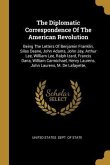 The Diplomatic Correspondence Of The American Revolution: Being The Letters Of Benjamin Franklin, Silas Deane, John Adams, John Jay, Arthur Lee, Willi