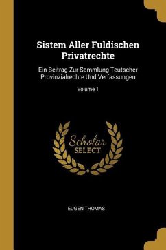 Sistem Aller Fuldischen Privatrechte: Ein Beitrag Zur Sammlung Teutscher Provinzialrechte Und Verfassungen; Volume 1 - Thomas, Eugen