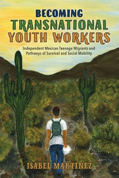 Becoming Transnational Youth Workers: Independent Mexican Teenage Migrants and Pathways of Survival and Social Mobility - Martinez, Isabel