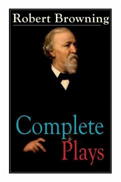 Complete Plays of Robert Browning: Paracelsus, Stafford, Herakles, The Agamemnon of Aeschylus, Pippa Passes, King Victor and King Charles, The Return - Browning, Robert