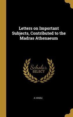 Letters on Important Subjects, Contributed to the Madras Athenaeum - Hindu, A.