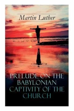 Prelude on the Babylonian Captivity of the Church: Theological Treatise on Sacraments of the Catholic Church - Luther, Martin; Steinhaeuser, A. T. W.