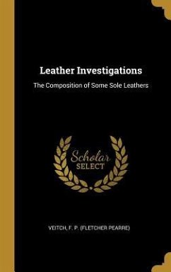 Leather Investigations: The Composition of Some Sole Leathers - F. P. (Fletcher Pearre), Veitch