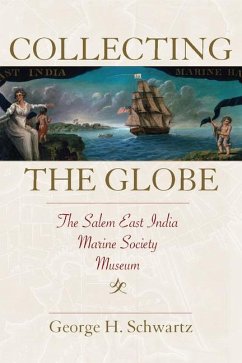 Collecting the Globe: The Salem East India Marine Society Museum - Schwartz, George H.
