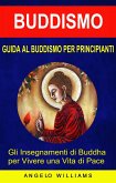 Guida Al Buddismo Per Principianti: Gli Insegnamenti Di Buddha Per Vivere Una Vita Di Pace (eBook, ePUB)