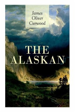 The Alaskan: Western Classic - A Gripping Tale of Forbidden Love, Attempted Murder and Gun-Fight in the Captivating Wilderness of A - Curwood, James Oliver; Louderback, Walt