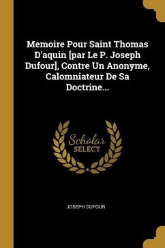 Memoire Pour Saint Thomas D'aquin [par Le P. Joseph Dufour], Contre Un Anonyme, Calomniateur De Sa Doctrine... - Dufour, Joseph