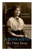 A Suffragette - My Own Story (Illustrated): The Inspiring Autobiography of the Women Who Founded the Militant WPSU Movement and Fought to Win the Righ