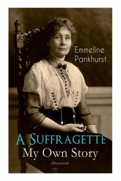 A Suffragette - My Own Story (Illustrated): The Inspiring Autobiography of the Women Who Founded the Militant WPSU Movement and Fought to Win the Righ - Pankhurst, Emmeline